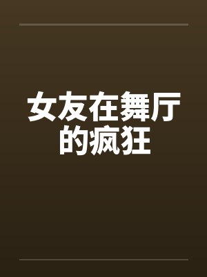 女友在舞厅的疯狂笔趣阁无弹窗封面