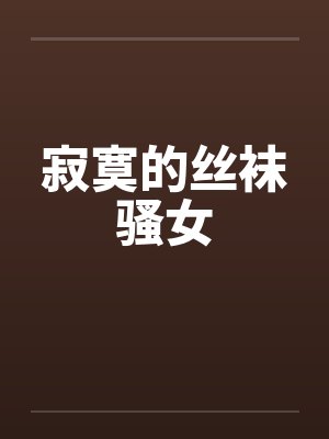 寂寞的丝袜骚女笔趣阁无弹窗封面