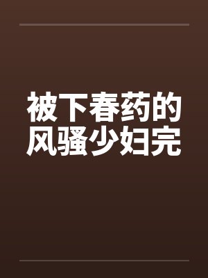 被下春药的风骚少妇完by佚名笔趣阁无弹窗封面