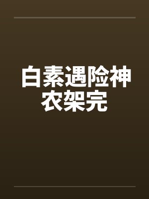 白素遇险神农架完笔趣阁无弹窗封面