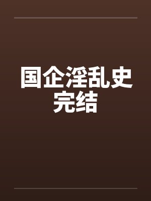 国企淫乱史完结笔趣阁无弹窗封面