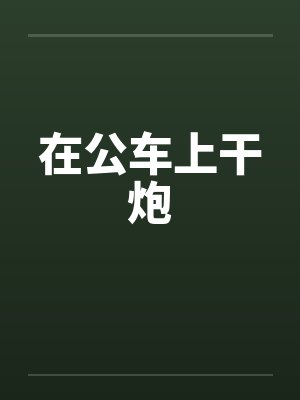 在公车上干炮by佚名封面