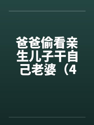 爸爸偷看亲生儿子干自己老婆（4）by佚名笔趣阁无弹窗封面