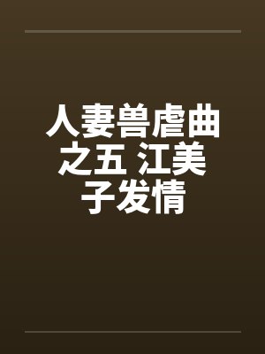 人妻兽虐曲之五 江美子发情封面