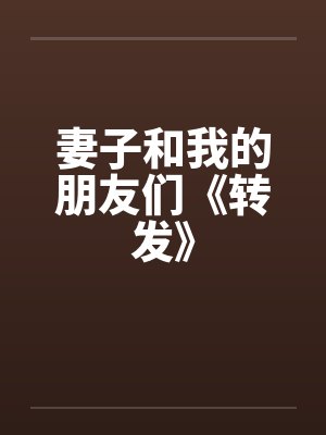 妻子和我的朋友们《转发》笔趣阁无弹窗封面