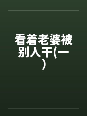 看着老婆被别人干(一）by佚名笔趣阁无弹窗封面