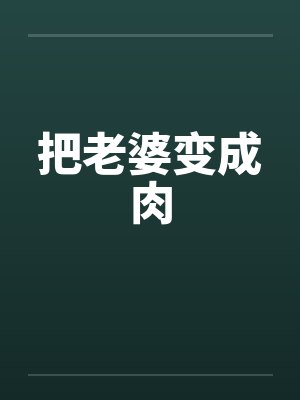 把老婆变成肉by佚名笔趣阁无弹窗封面