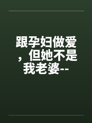 跟孕妇做爱，但她不是我老婆--by佚名笔趣阁无弹窗封面