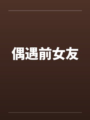 偶遇前女友笔趣阁无弹窗封面