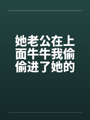 她老公在上面牛牛我偷偷进了她的屋封面