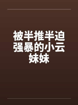 被半推半迫强暴的小云妹妹封面