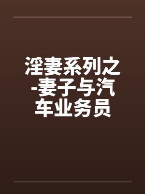 淫妻系列之-妻子与汽车业务员笔趣阁无弹窗封面