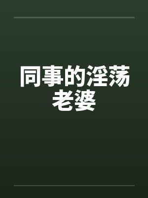 同事的淫荡老婆笔趣阁无弹窗封面