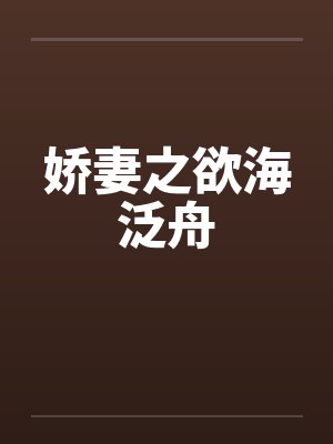 娇妻之欲海泛舟by佚名笔趣阁无弹窗封面