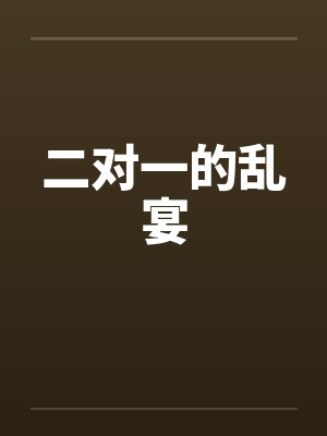 二对一的乱宴笔趣阁无弹窗封面