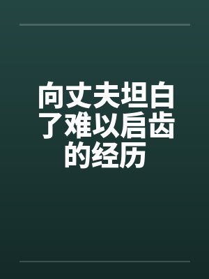 向丈夫坦白了难以启齿的经历笔趣阁无弹窗封面