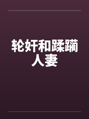 轮奸和蹂躏人妻笔趣阁无弹窗封面
