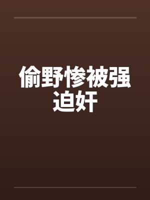 偷野惨被强迫奸by佚名笔趣阁无弹窗封面