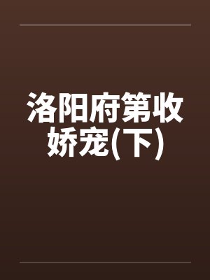 洛阳府第收娇宠(下)by佚名笔趣阁无弹窗封面