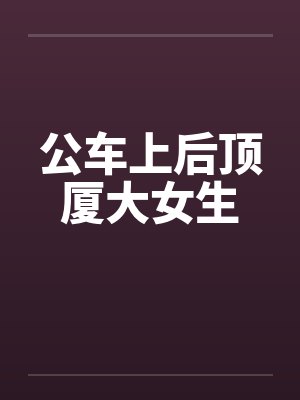 公车上后顶厦大女生by佚名笔趣阁无弹窗封面