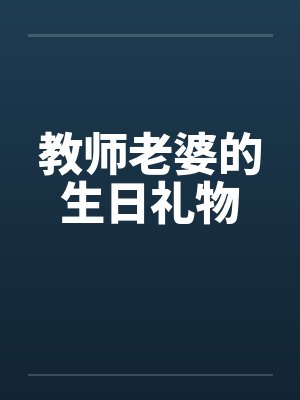 教师老婆的生日礼物笔趣阁无弹窗封面