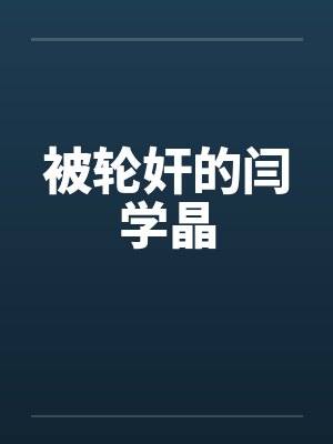 被轮奸的闫学晶by佚名笔趣阁无弹窗封面