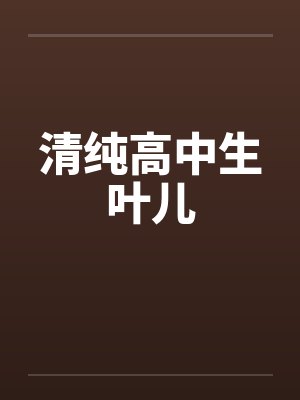 清纯高中生叶儿by佚名笔趣阁无弹窗封面