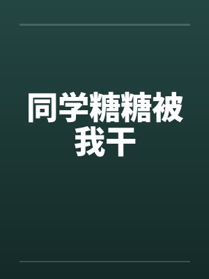 同学糖糖被我干by佚名笔趣阁无弹窗封面