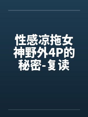 性感凉拖女神野外4P的秘密-复读奇遇封面