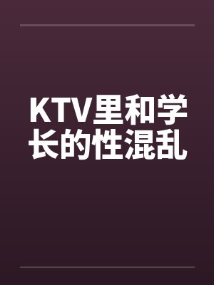 KTV里和学长的性混乱by佚名封面