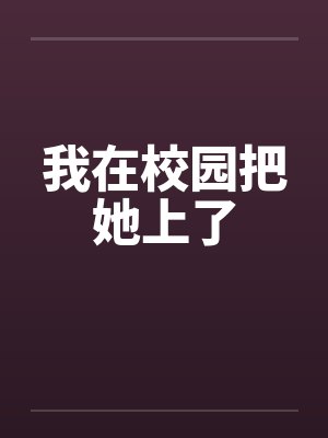 我在校园把她上了by佚名笔趣阁无弹窗封面