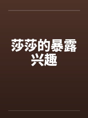 莎莎的暴露兴趣笔趣阁无弹窗封面