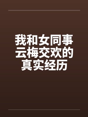 我和女同事云梅交欢的真实经历封面
