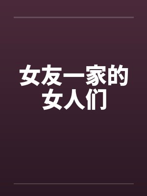 女友一家的女人们笔趣阁无弹窗封面