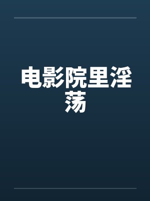 电影院里淫荡笔趣阁无弹窗封面