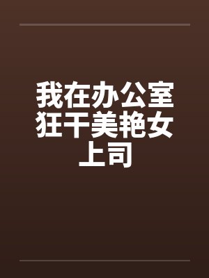 我在办公室狂干美艳女上司by佚名笔趣阁无弹窗封面