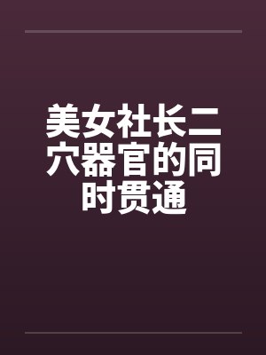 美女社长二穴器官的同时贯通封面
