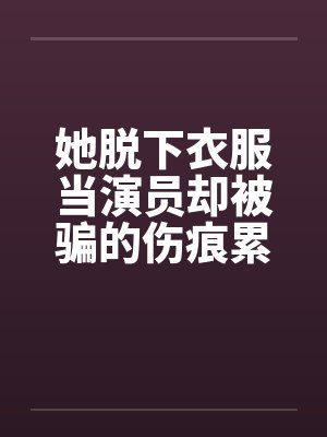 她脱下衣服当演员却被骗的伤痕累累！by佚名笔趣阁无弹窗封面