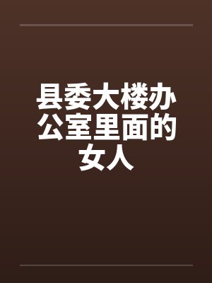 县委大楼办公室里面的女人by佚名笔趣阁无弹窗封面