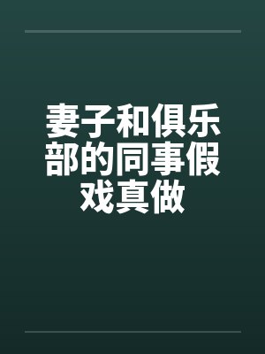 妻子和俱乐部的同事假戏真做by佚名笔趣阁无弹窗封面