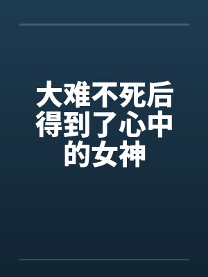 大难不死后得到了心中的女神by佚名封面