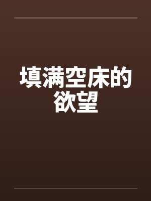 填满空床的欲望by佚名笔趣阁无弹窗封面