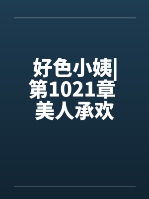好色小姨|第1021章 美人承欢by佚名封面