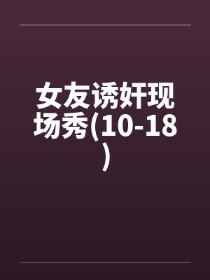 女友诱奸现场秀(10-18)by佚名封面