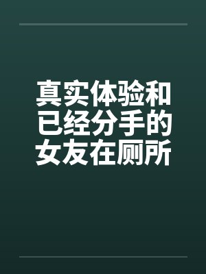真实体验和已经分手的女友在厕所偷情by佚名笔趣阁无弹窗封面