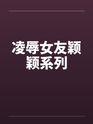 凌辱女友颖颖系列笔趣阁无弹窗封面