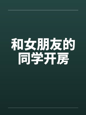 和女朋友的同学开房笔趣阁无弹窗封面