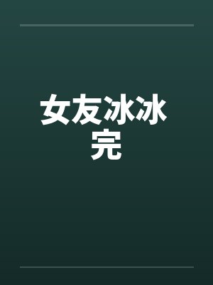 女友冰冰 完by佚名笔趣阁无弹窗封面