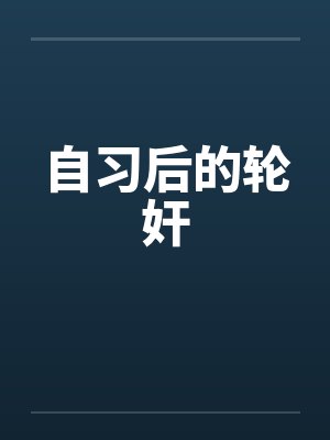 自习后的轮奸by佚名笔趣阁无弹窗封面
