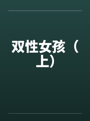 双性女孩（上）笔趣阁无弹窗封面